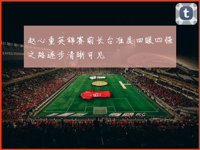 赵心童英锦赛前长台准度回暖四强之路逐步清晰可见